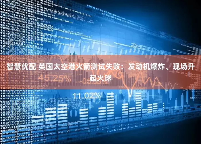 智慧优配 英国太空港火箭测试失败：发动机爆炸、现场升起火球
