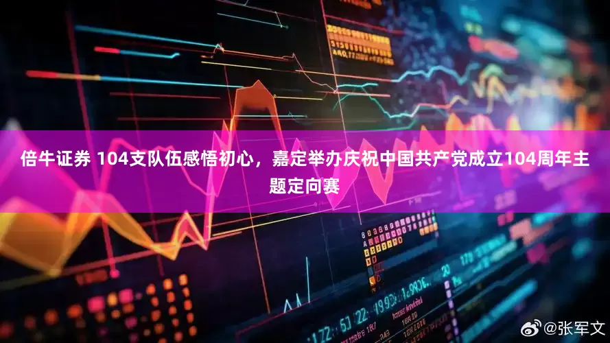 倍牛证券 104支队伍感悟初心，嘉定举办庆祝中国共产党成立104周年主题定向赛