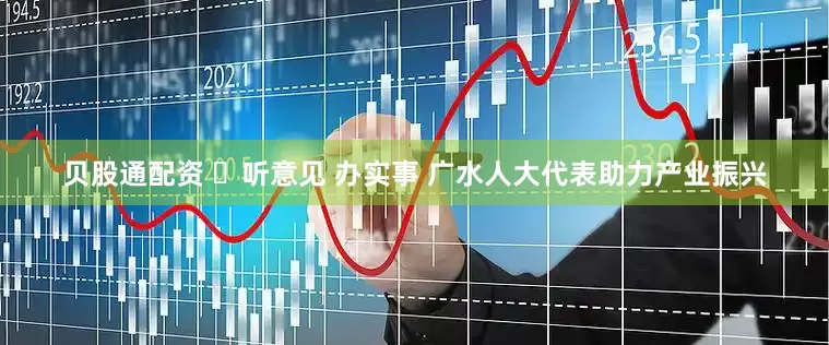 贝股通配资 ​听意见 办实事 广水人大代表助力产业振兴