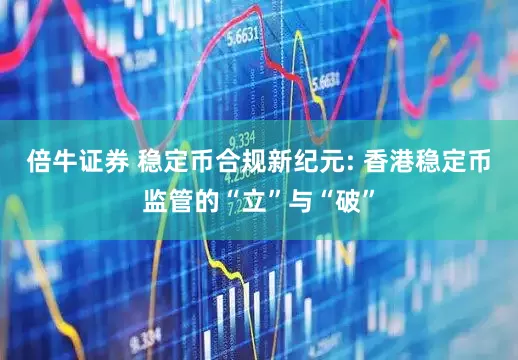 倍牛证券 稳定币合规新纪元: 香港稳定币监管的“立”与“破”