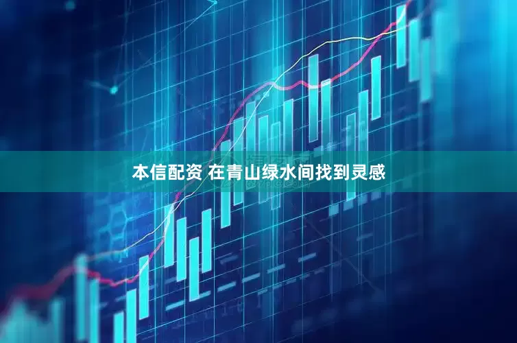 本信配资 在青山绿水间找到灵感